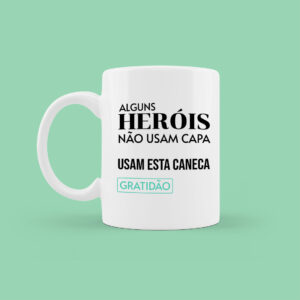 Alguns heróis não usam capa. Usam esta caneca. Gratidão